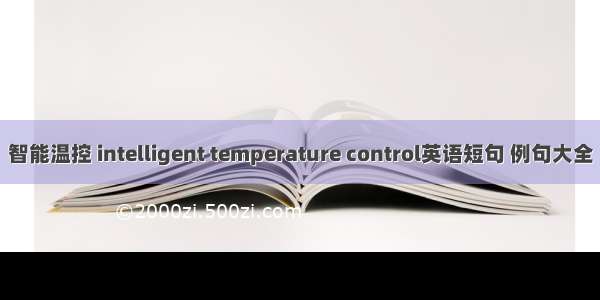 智能温控 intelligent temperature control英语短句 例句大全