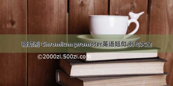 铬助剂 Chromium promoter英语短句 例句大全