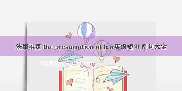 法律推定 the presumption of law英语短句 例句大全