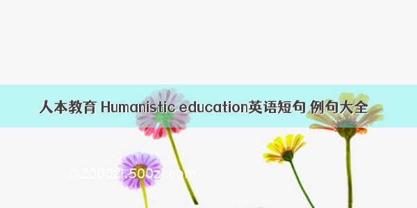 人本教育 Humanistic education英语短句 例句大全