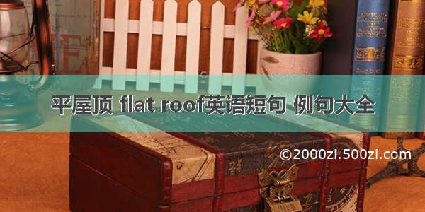 平屋顶 flat roof英语短句 例句大全