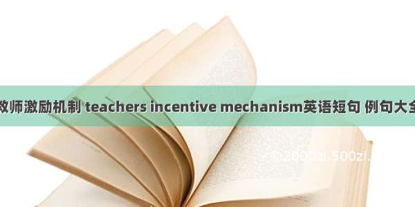 教师激励机制 teachers incentive mechanism英语短句 例句大全