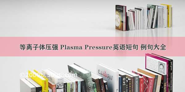 等离子体压强 Plasma Pressure英语短句 例句大全