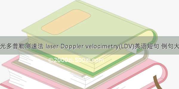 激光多普勒测速法 laser Doppler velocimetry(LDV)英语短句 例句大全