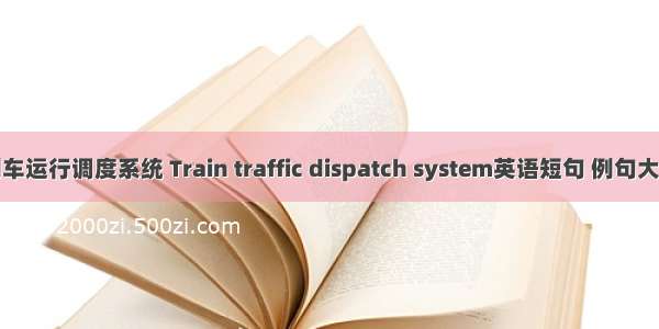 列车运行调度系统 Train traffic dispatch system英语短句 例句大全