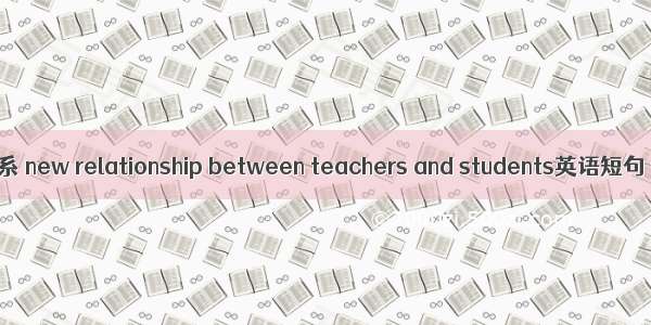 新型师生关系 new relationship between teachers and students英语短句 例句大全