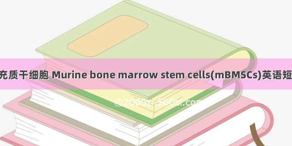 小鼠骨髓间充质干细胞 Murine bone marrow stem cells(mBMSCs)英语短句 例句大全