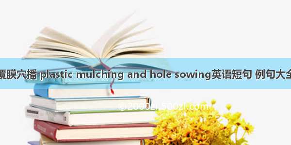 覆膜穴播 plastic mulching and hole sowing英语短句 例句大全