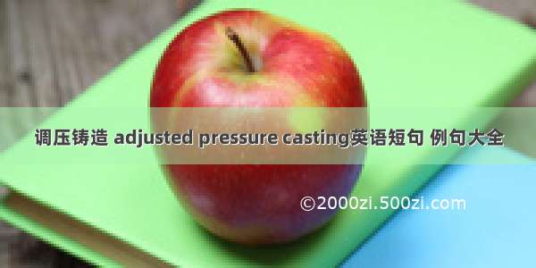 调压铸造 adjusted pressure casting英语短句 例句大全