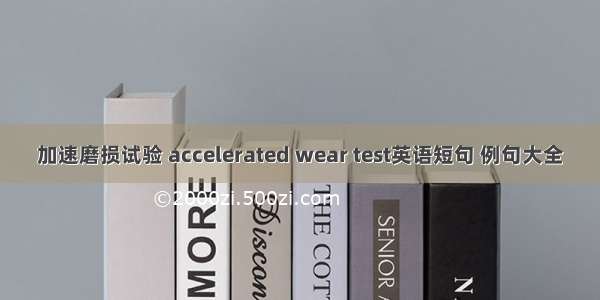 加速磨损试验 accelerated wear test英语短句 例句大全