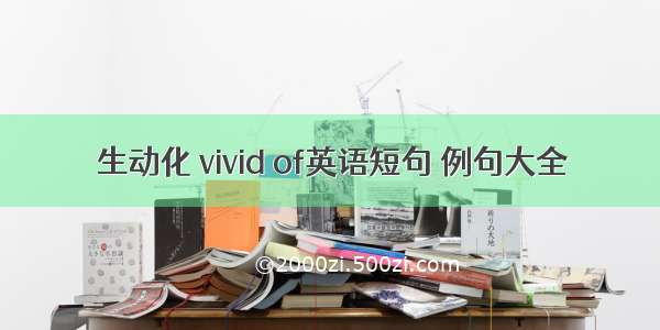 生动化 vivid of英语短句 例句大全