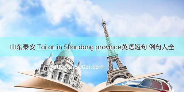 山东泰安 Tai an in Shandong province英语短句 例句大全