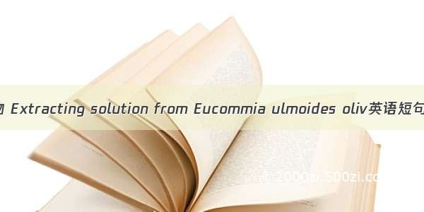 杜仲叶提取物 Extracting solution from Eucommia ulmoides oliv英语短句 例句大全