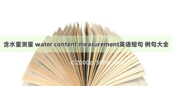 含水量测量 water content measurement英语短句 例句大全