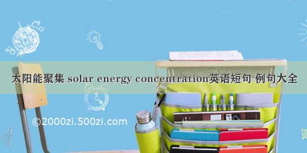 太阳能聚集 solar energy concentration英语短句 例句大全