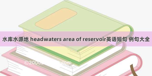 水库水源地 headwaters area of reservoir英语短句 例句大全