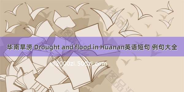 华南旱涝 Drought and flood in Huanan英语短句 例句大全