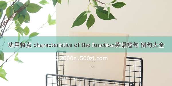 功用特点 characteristics of the function英语短句 例句大全