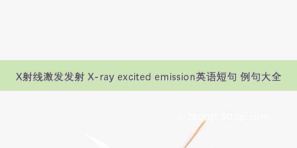 X射线激发发射 X-ray excited emission英语短句 例句大全