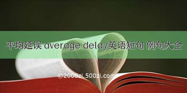 平均延误 average delay英语短句 例句大全