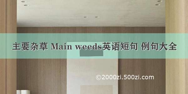 主要杂草 Main weeds英语短句 例句大全