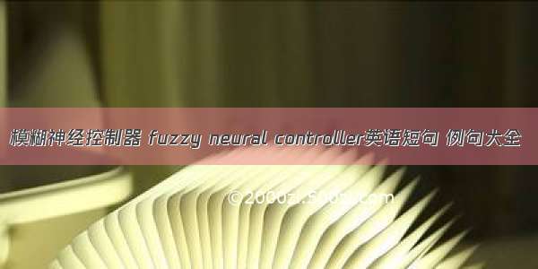 模糊神经控制器 fuzzy neural controller英语短句 例句大全