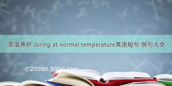 常温养护 curing at normal temperature英语短句 例句大全