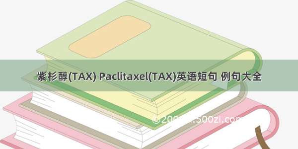 紫杉醇(TAX) Paclitaxel(TAX)英语短句 例句大全