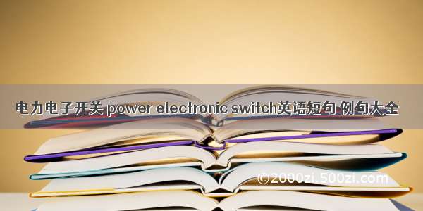 电力电子开关 power electronic switch英语短句 例句大全