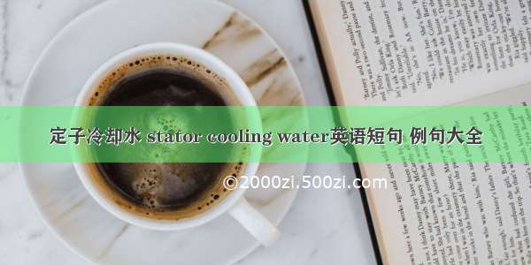 定子冷却水 stator cooling water英语短句 例句大全