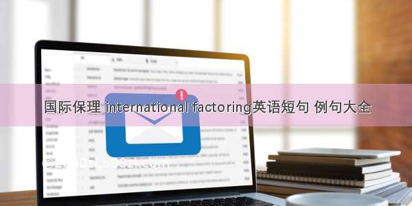 国际保理 international factoring英语短句 例句大全