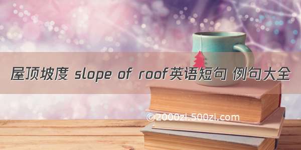 屋顶坡度 slope of roof英语短句 例句大全
