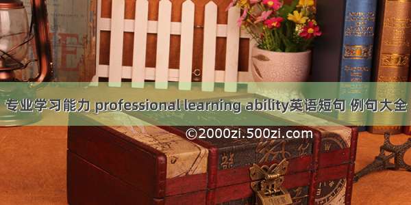 专业学习能力 professional learning ability英语短句 例句大全