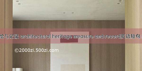 建筑遗产测绘与记录 architectural heritage measure and record英语短句 例句大全