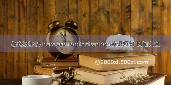 新经济形势 new economic situation英语短句 例句大全