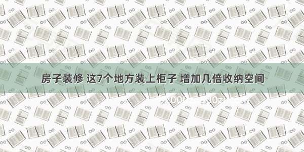 房子装修 这7个地方装上柜子 增加几倍收纳空间