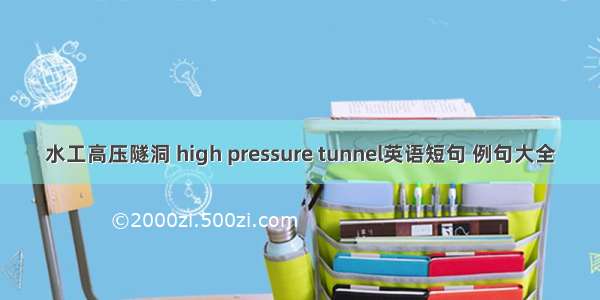 水工高压隧洞 high pressure tunnel英语短句 例句大全