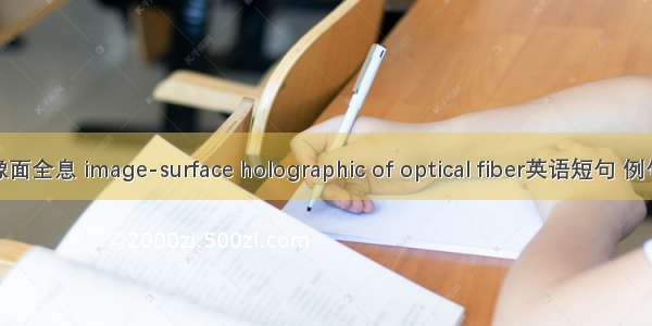 光纤像面全息 image-surface holographic of optical fiber英语短句 例句大全