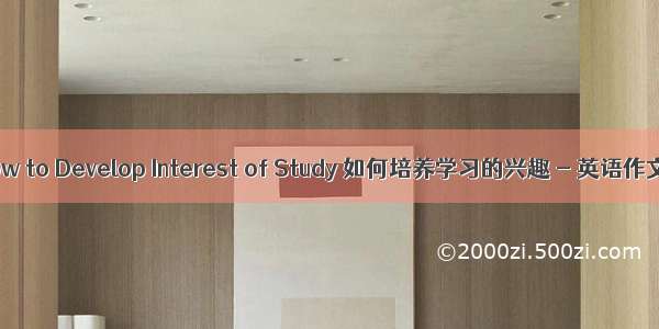 How to Develop Interest of Study 如何培养学习的兴趣 - 英语作文