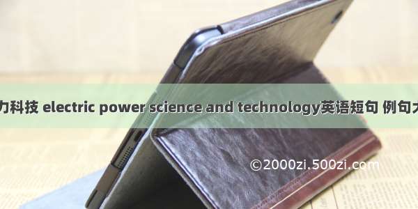 电力科技 electric power science and technology英语短句 例句大全