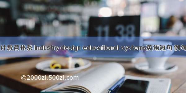 工业设计教育体系 industry design educational systems英语短句 例句大全