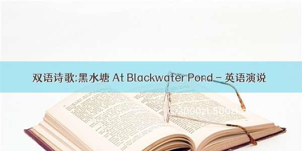 双语诗歌:黑水塘 At Blackwater Pond - 英语演说