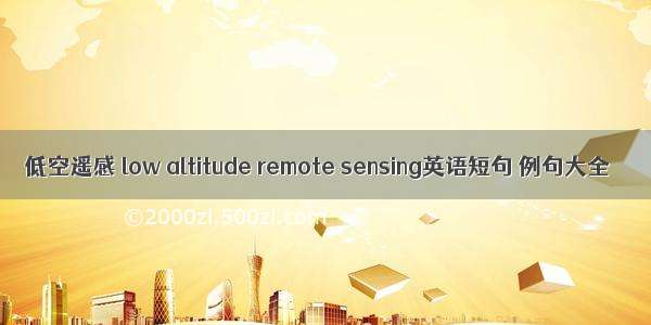 低空遥感 low altitude remote sensing英语短句 例句大全