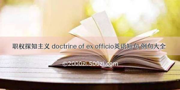 职权探知主义 doctrine of ex officio英语短句 例句大全