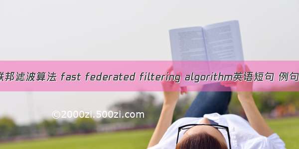 快速联邦滤波算法 fast federated filtering algorithm英语短句 例句大全