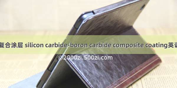 碳化硅-碳化硼复合涂层 silicon carbide-boron carbide composite coating英语短句 例句大全