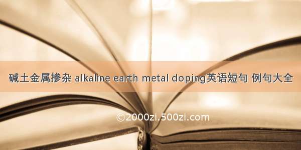 碱土金属掺杂 alkaline earth metal doping英语短句 例句大全