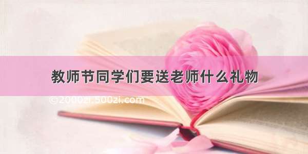 教师节同学们要送老师什么礼物