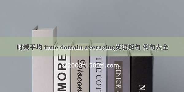 时域平均 time domain averaging英语短句 例句大全