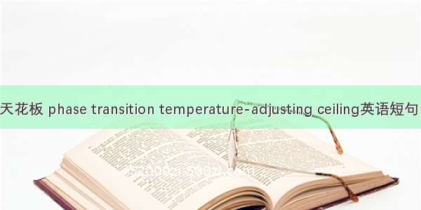 相变调温天花板 phase transition temperature-adjusting ceiling英语短句 例句大全